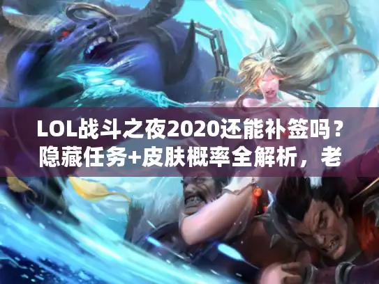 LOL战斗之夜2020还能补签吗？隐藏任务+皮肤概率全解析，老玩家实战经验