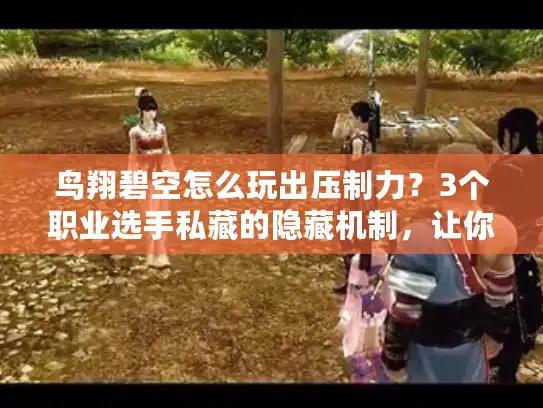 鸟翔碧空怎么玩出压制力?3个职业选手私藏的隐藏机制,让你空中制霸全场! 鸟翔碧空怎么玩出压制力?3个职业选手私藏的隐藏机制,让你空中制霸全场!