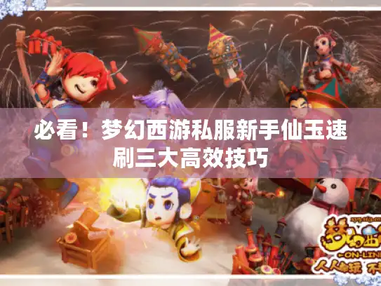 必看！梦幻西游私服新手仙玉速刷三大高效技巧