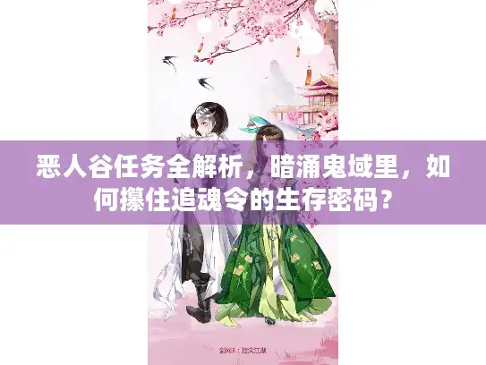 恶人谷任务全解析，暗涌鬼域里，如何攥住追魂令的生存密码？