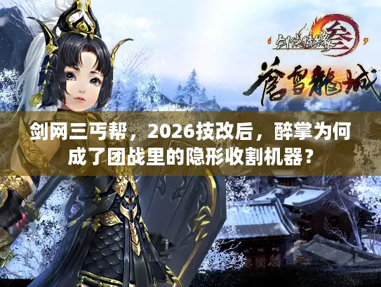 剑网三丐帮，2026技改后，醉掌为何成了团战里的隐形收割机器？