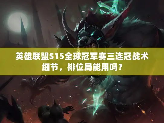 英雄联盟S15全球冠军赛三连冠战术细节，排位局能用吗？