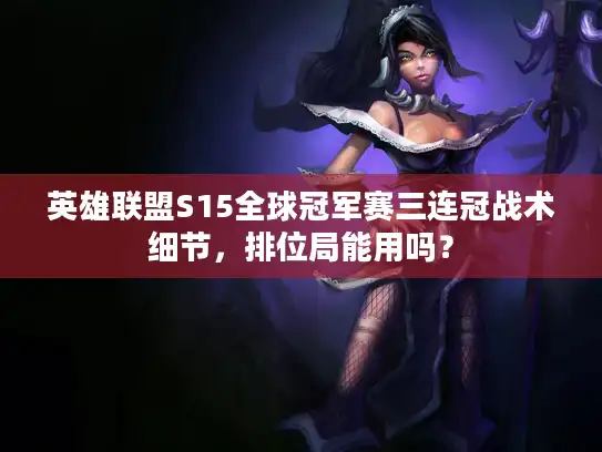 英雄联盟S15全球冠军赛三连冠战术细节，排位局能用吗？