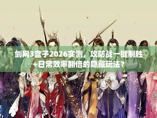 剑网3盒子2026实测，攻防战一键制胜+日常效率翻倍的隐藏玩法？