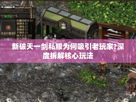 新破天一剑私服为何吸引老玩家?深度拆解核心玩法