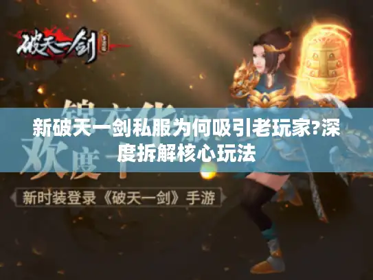 新破天一剑私服为何吸引老玩家?深度拆解核心玩法