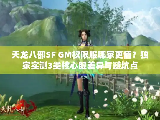 天龙八部SF GM权限服哪家更值？独家实测3类核心服差异与避坑点