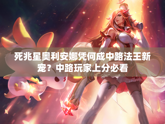 死兆星奥利安娜凭何成中路法王新宠？中路玩家上分必看