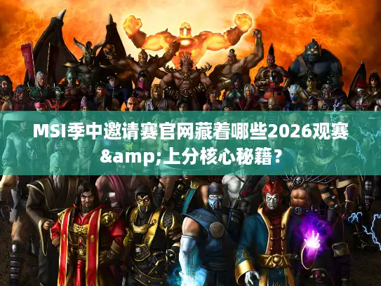 MSI季中邀请赛官网藏着哪些2026观赛&上分核心秘籍？