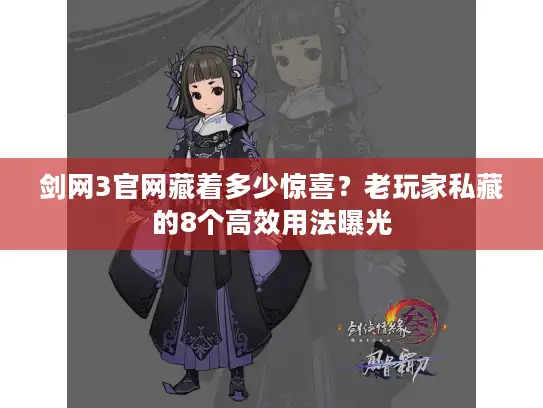 剑网3官网藏着多少惊喜？老玩家私藏的8个高效用法曝光