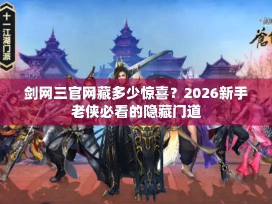 剑网三官网藏多少惊喜？2026新手老侠必看的隐藏门道