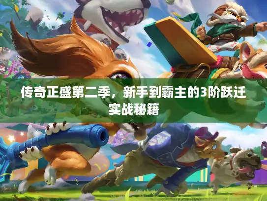 传奇正盛第二季，新手到霸主的3阶跃迁实战秘籍