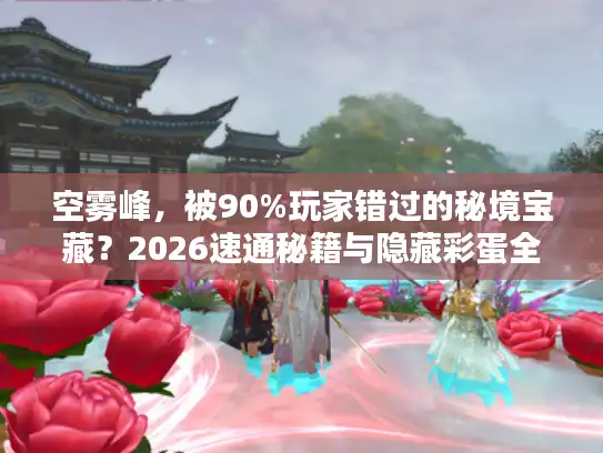 空雾峰,被90%玩家错过的秘境宝藏?2026速通秘籍与隐藏彩蛋全解析 空雾峰,被90%玩家错过的秘境宝藏?2026速通秘籍与隐藏彩蛋全解析
