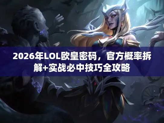 2026年LOL欧皇密码,官方概率拆解+实战必中技巧全攻略 2026年LOL欧皇密码,官方概率拆解+实战必中技巧全攻略