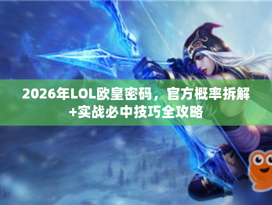 2026年LOL欧皇密码,官方概率拆解+实战必中技巧全攻略 2026年LOL欧皇密码,官方概率拆解+实战必中技巧全攻略