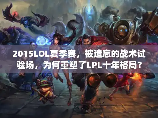 2015LOL夏季赛，被遗忘的战术试验场，为何重塑了LPL十年格局？