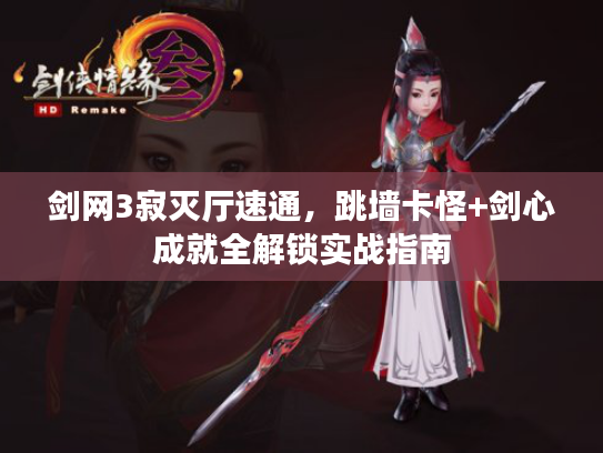 剑网3寂灭厅速通，跳墙卡怪+剑心成就全解锁实战指南