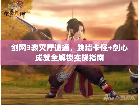 剑网3寂灭厅速通，跳墙卡怪+剑心成就全解锁实战指南