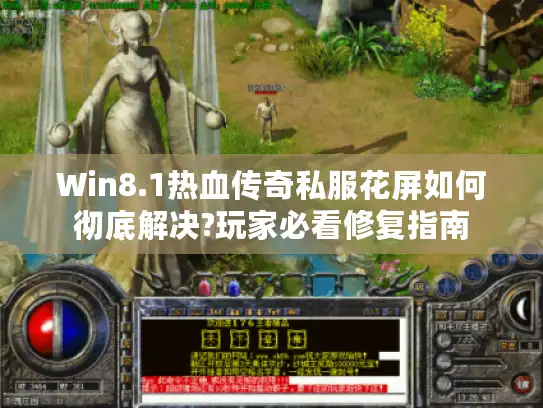 Win8.1热血传奇私服花屏如何彻底解决?玩家必看修复指南