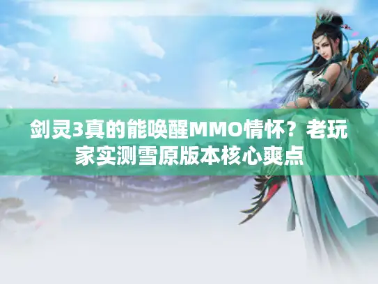 剑灵3真的能唤醒MMO情怀？老玩家实测雪原版本核心爽点