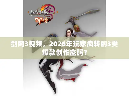 剑网3视频，2026年玩家疯转的3类爆款创作密码？