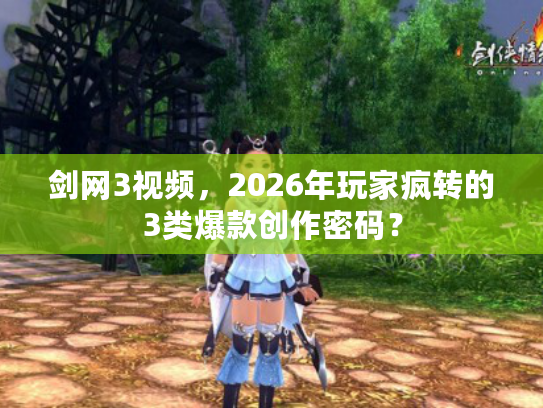 剑网3视频，2026年玩家疯转的3类爆款创作密码？