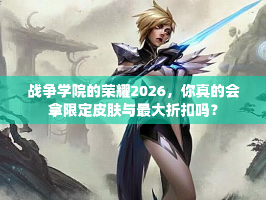 战争学院的荣耀2026,你真的会拿限定皮肤与最大折扣吗? 战争学院的荣耀2026,你真的会拿限定皮肤与最大折扣吗?