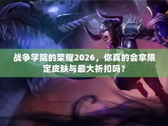 战争学院的荣耀2026,你真的会拿限定皮肤与最大折扣吗? 战争学院的荣耀2026,你真的会拿限定皮肤与最大折扣吗?