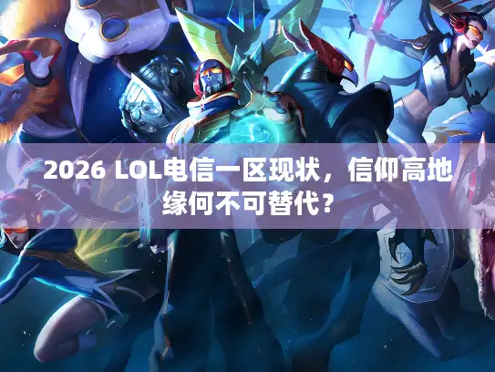 2026 LOL电信一区现状，信仰高地缘何不可替代？