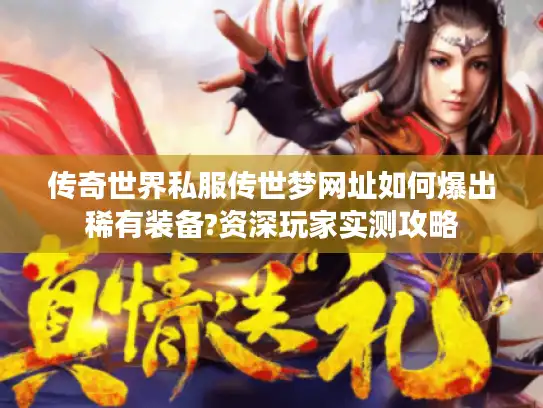 传奇世界私服传世梦网址如何爆出稀有装备?资深玩家实测攻略