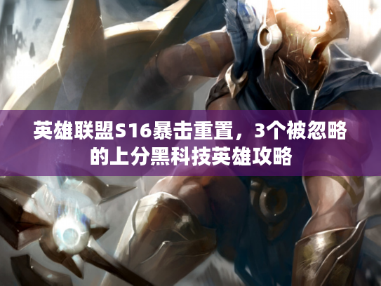 英雄联盟S16暴击重置,3个被忽略的上分黑科技英雄攻略 英雄联盟S16暴击重置,3个被忽略的上分黑科技英雄攻略