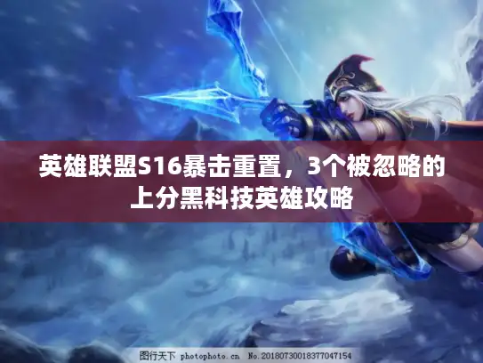 英雄联盟S16暴击重置,3个被忽略的上分黑科技英雄攻略 英雄联盟S16暴击重置,3个被忽略的上分黑科技英雄攻略