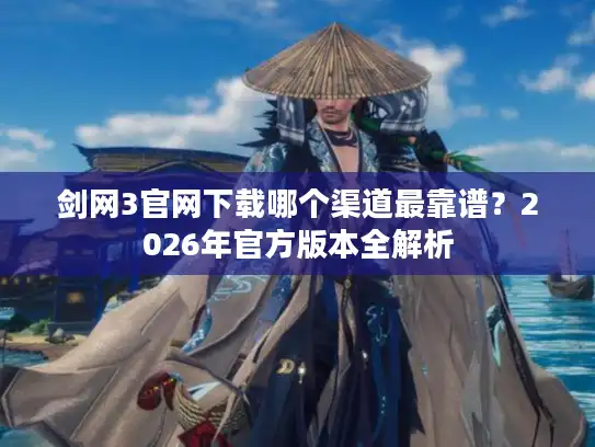 剑网3官网下载哪个渠道最靠谱？2026年官方版本全解析