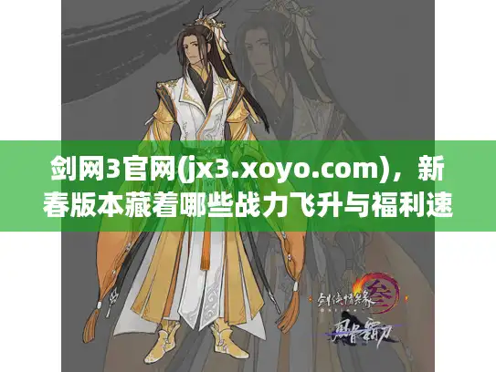 剑网3官网(jx3.xoyo.com)，新春版本藏着哪些战力飞升与福利速领捷径？