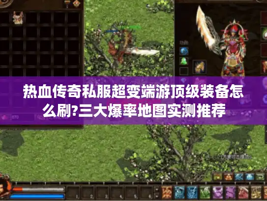 热血传奇私服超变端游顶级装备怎么刷?三大爆率地图实测推荐