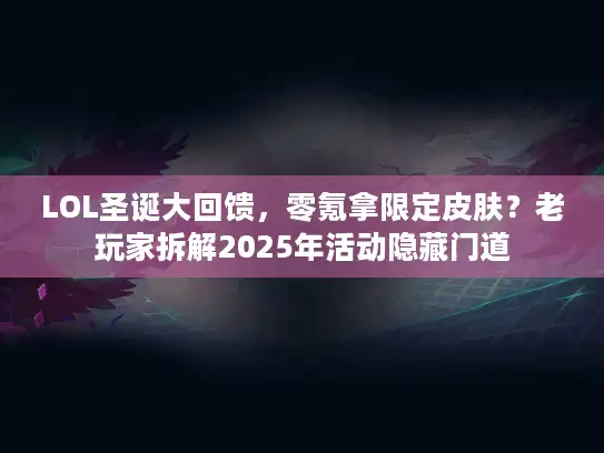 LOL圣诞大回馈,零氪拿限定皮肤?老玩家拆解2025年活动隐藏门道 LOL圣诞大回馈,零氪拿限定皮肤?老玩家拆解2025年活动隐藏门道