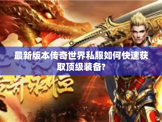 最新版本传奇世界私服如何快速获取顶级装备? 最新版本传奇世界私服如何快速获取顶级装备?