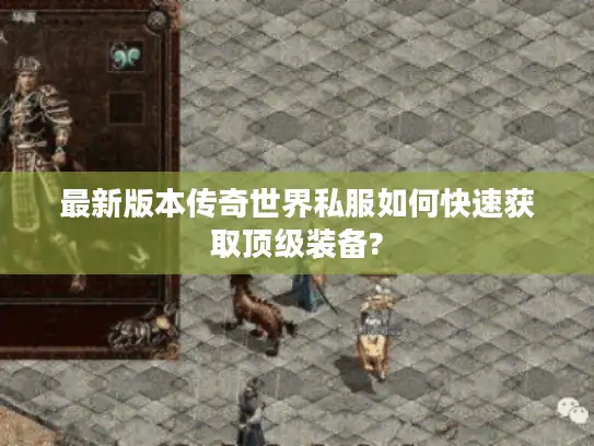 最新版本传奇世界私服如何快速获取顶级装备? 最新版本传奇世界私服如何快速获取顶级装备?