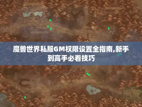 魔兽世界私服GM权限设置全指南,新手到高手必看技巧 魔兽世界私服GM权限设置全指南,新手到高手必看技巧