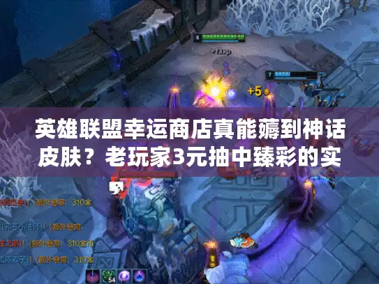 英雄联盟幸运商店真能薅到神话皮肤？老玩家3元抽中臻彩的实战门道
