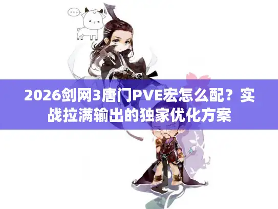 2026剑网3唐门PVE宏怎么配？实战拉满输出的独家优化方案