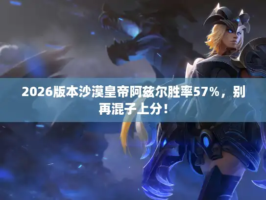 2026版本沙漠皇帝阿兹尔胜率57%,别再混子上分! 2026版本沙漠皇帝阿兹尔胜率57%,别再混子上分!