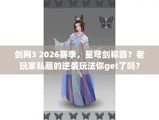 剑网3 2026赛季，星穹剑称霸？老玩家私藏的逆袭玩法你get了吗？