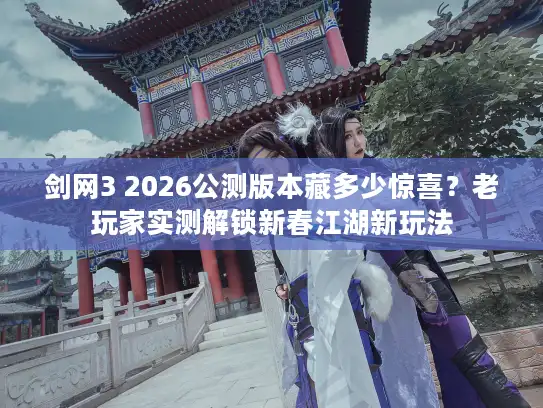 剑网3 2026公测版本藏多少惊喜？老玩家实测解锁新春江湖新玩法