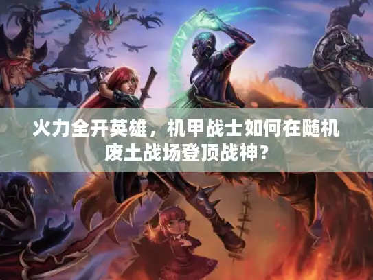 火力全开英雄，机甲战士如何在随机废土战场登顶战神？