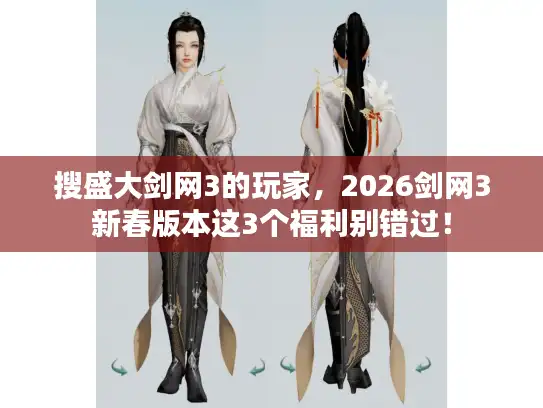 搜盛大剑网3的玩家，2026剑网3新春版本这3个福利别错过！