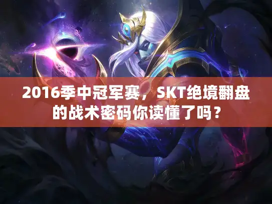2016季中冠军赛，SKT绝境翻盘的战术密码你读懂了吗？