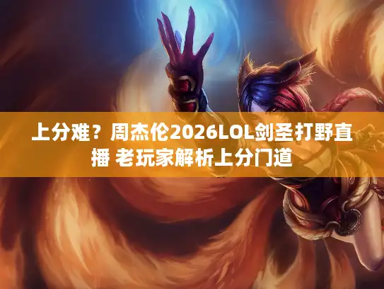 上分难?周杰伦2026LOL剑圣打野直播 老玩家解析上分门道 上分难?周杰伦2026LOL剑圣打野直播 老玩家解析上分门道
