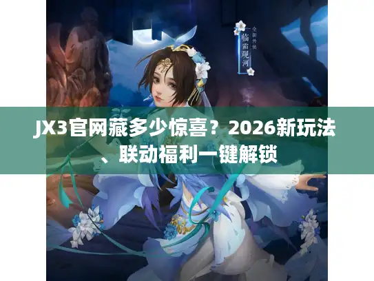 JX3官网藏多少惊喜？2026新玩法、联动福利一键解锁