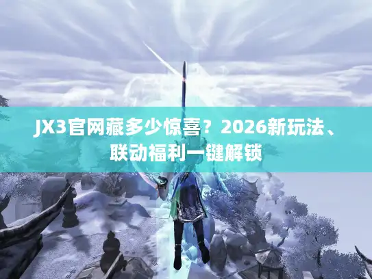 JX3官网藏多少惊喜？2026新玩法、联动福利一键解锁